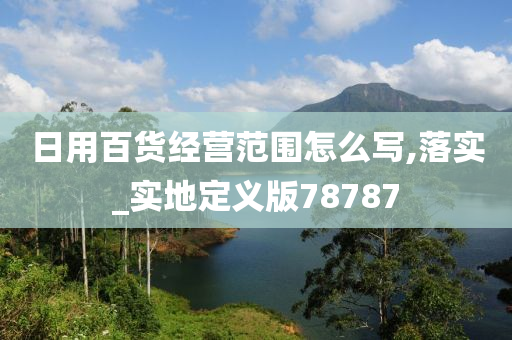 日用百货经营范围怎么写,落实_实地定义版78787