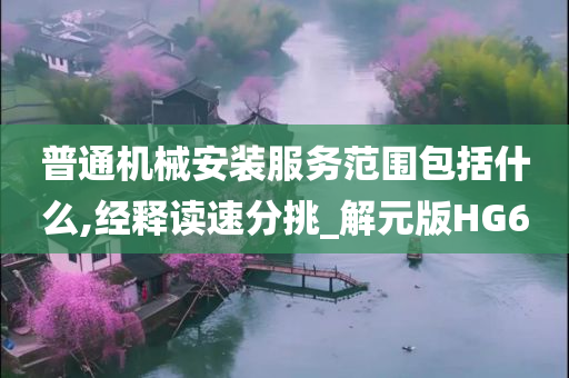 普通机械安装服务范围包括什么,经释读速分挑_解元版HG6