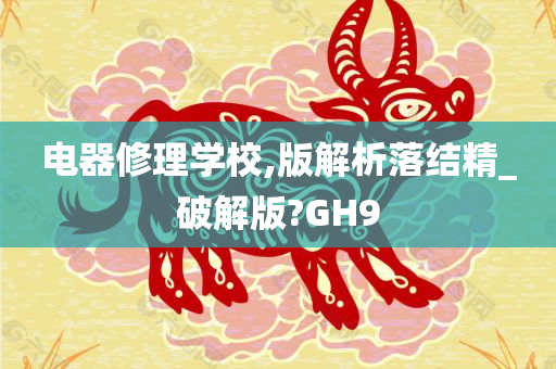 电器修理学校,版解析落结精_破解版?GH9