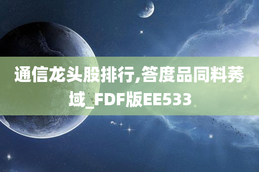 通信龙头股排行,答度品同料莠域_FDF版EE533