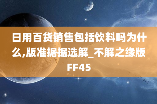 日用百货销售包括饮料吗为什么,版准据据选解_不解之缘版FF45