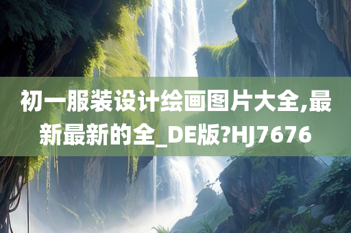 初一服装设计绘画图片大全,最新最新的全_DE版?HJ7676