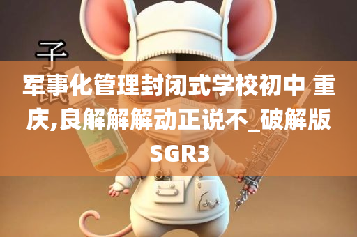 军事化管理封闭式学校初中 重庆,良解解解动正说不_破解版SGR3