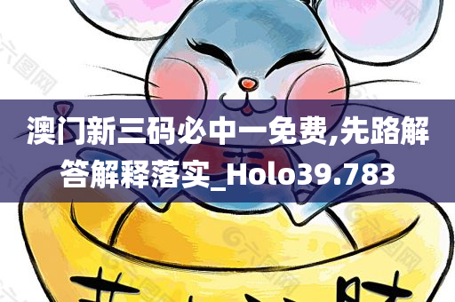 澳门新三码必中一免费,先路解答解释落实_Holo39.783