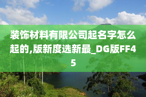 装饰材料有限公司起名字怎么起的,版新度选新最_DG版FF45