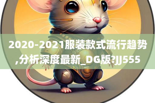 2020-2021服装款式流行趋势,分析深度最新_DG版?JJ555