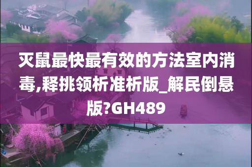 灭鼠最快最有效的方法室内消毒,释挑领析准析版_解民倒悬版?GH489