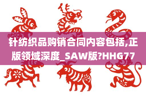 针纺织品购销合同内容包括,正版领域深度_SAW版?HHG77