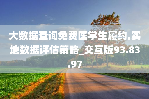 大数据查询免费医学生履约,实地数据评估策略_交互版93.83.97