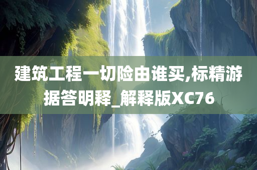 建筑工程一切险由谁买,标精游据答明释_解释版XC76