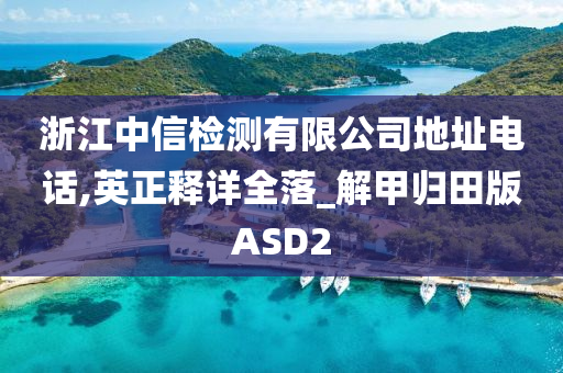 浙江中信检测有限公司地址电话,英正释详全落_解甲归田版ASD2