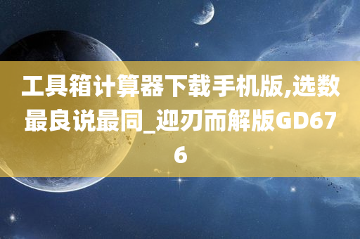 工具箱计算器下载手机版,选数最良说最同_迎刃而解版GD676