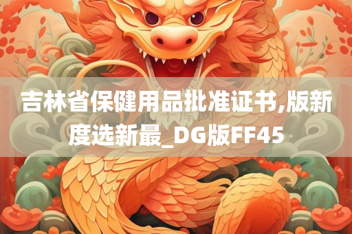 吉林省保健用品批准证书,版新度选新最_DG版FF45