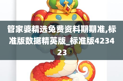 管家婆精选兔费资料期期准,标准版数据精英版_标准版423423