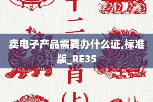 卖电子产品需要办什么证,标准版_RE35