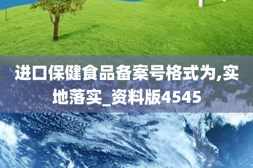 进口保健食品备案号格式为,实地落实_资料版4545