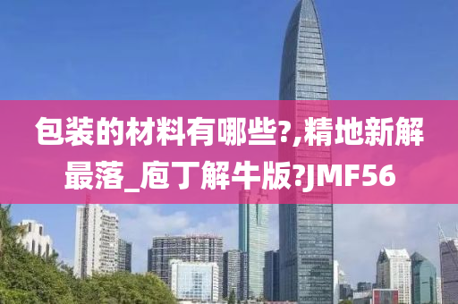 包装的材料有哪些?,精地新解最落_庖丁解牛版?JMF56