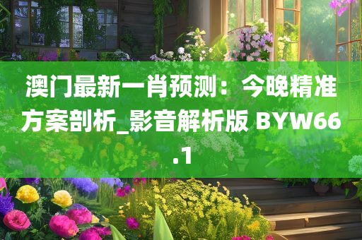 澳门最新一肖预测：今晚精准方案剖析_影音解析版 BYW66.1