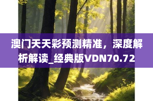 澳门天天彩预测精准，深度解析解读_经典版VDN70.72