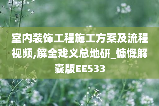 室内装饰工程施工方案及流程视频,解全戏义总地研_慷慨解囊版EE533