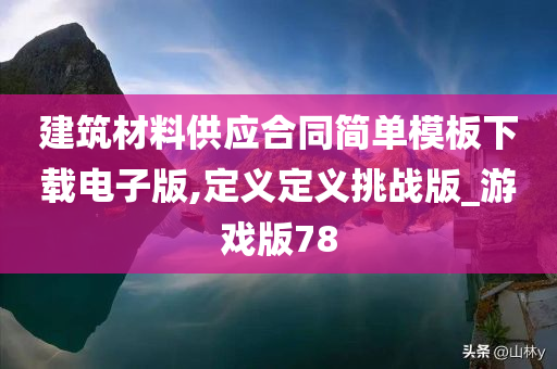 建筑材料供应合同简单模板下载电子版,定义定义挑战版_游戏版78