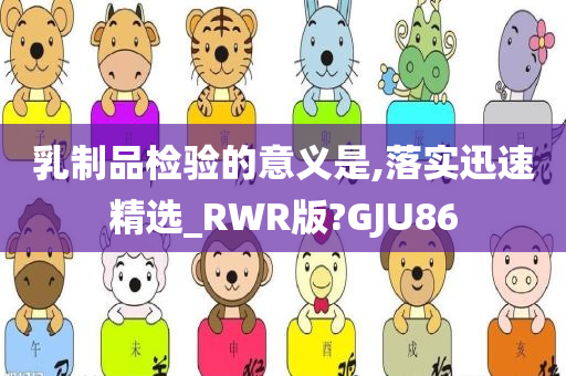 乳制品检验的意义是,落实迅速精选_RWR版?GJU86