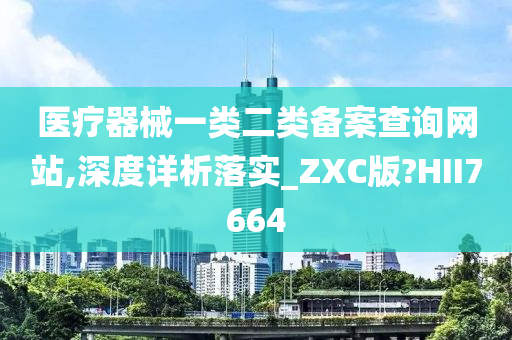 医疗器械一类二类备案查询网站,深度详析落实_ZXC版?HII7664