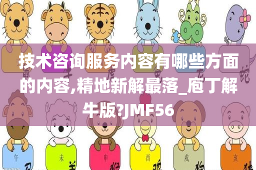 技术咨询服务内容有哪些方面的内容,精地新解最落_庖丁解牛版?JMF56