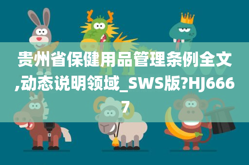 贵州省保健用品管理条例全文,动态说明领域_SWS版?HJ6667