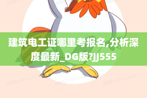 建筑电工证哪里考报名,分析深度最新_DG版?JJ555