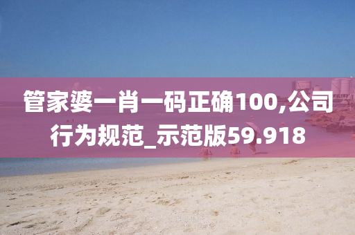 管家婆一肖一码正确100,公司行为规范_示范版59.918