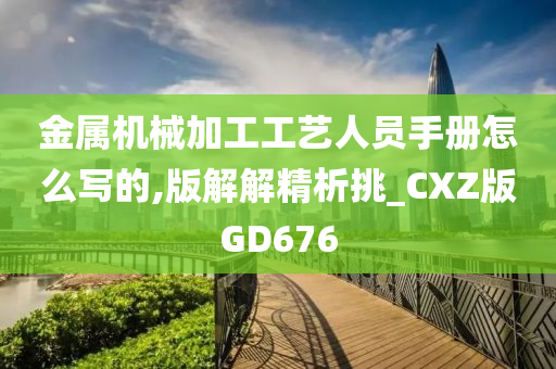 金属机械加工工艺人员手册怎么写的,版解解精析挑_CXZ版GD676