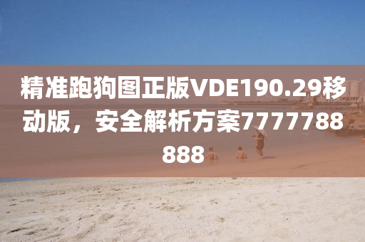 精准跑狗图正版VDE190.29移动版，安全解析方案7777788888