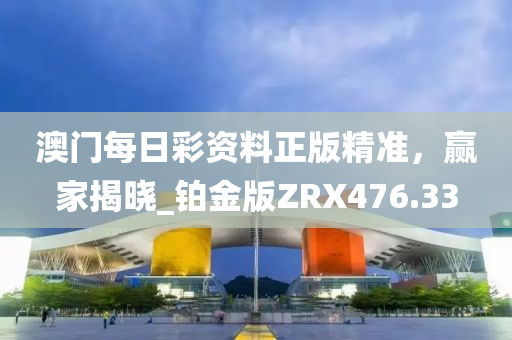 澳门每日彩资料正版精准，赢家揭晓_铂金版ZRX476.33