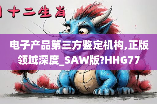 电子产品第三方鉴定机构,正版领域深度_SAW版?HHG77