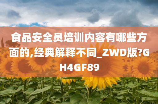 食品安全员培训内容有哪些方面的,经典解释不同_ZWD版?GH4GF89