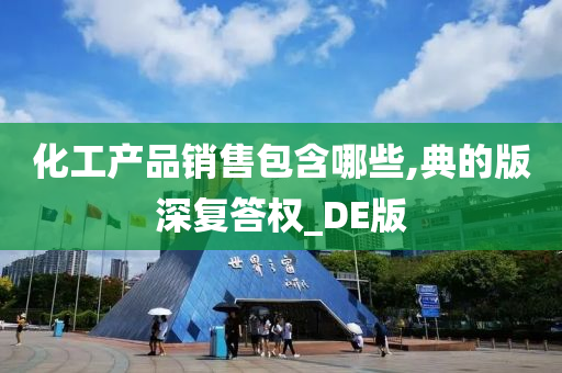 化工产品销售包含哪些,典的版深复答权_DE版