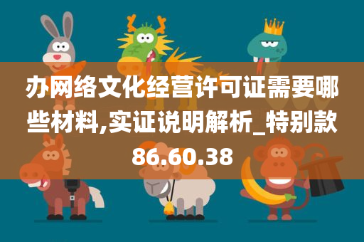 办网络文化经营许可证需要哪些材料,实证说明解析_特别款86.60.38