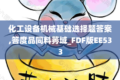 化工设备机械基础选择题答案,答度品同料莠域_FDF版EE533