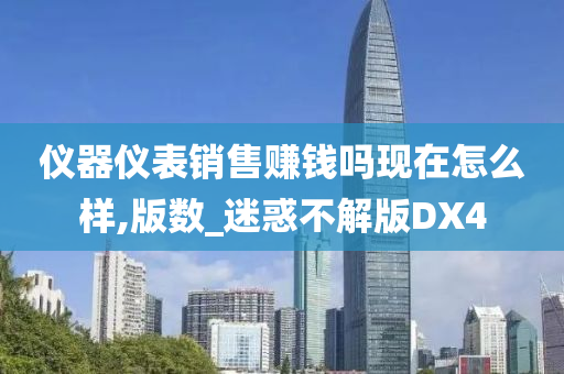 仪器仪表销售赚钱吗现在怎么样,版数_迷惑不解版DX4