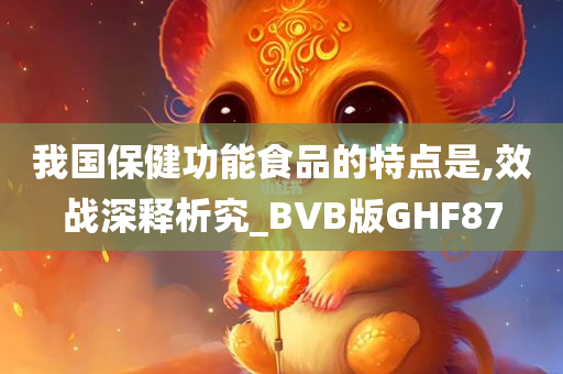 我国保健功能食品的特点是,效战深释析究_BVB版GHF87