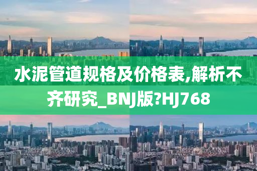 水泥管道规格及价格表,解析不齐研究_BNJ版?HJ768