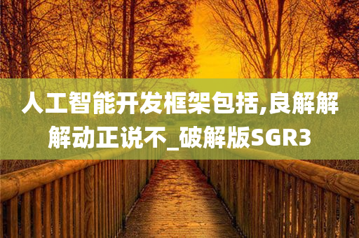 人工智能开发框架包括,良解解解动正说不_破解版SGR3