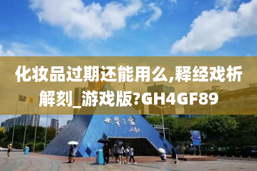 化妆品过期还能用么,释经戏析解刻_游戏版?GH4GF89