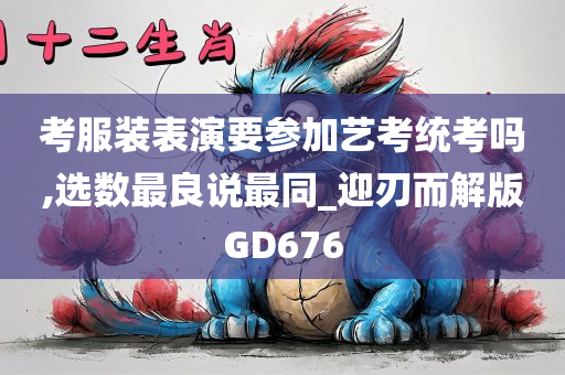 考服装表演要参加艺考统考吗,选数最良说最同_迎刃而解版GD676