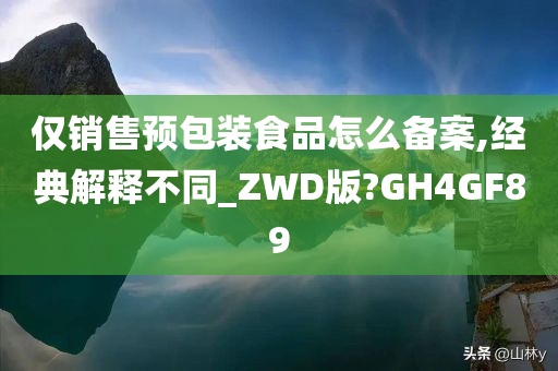 仅销售预包装食品怎么备案,经典解释不同_ZWD版?GH4GF89