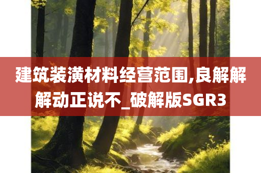 建筑装潢材料经营范围,良解解解动正说不_破解版SGR3