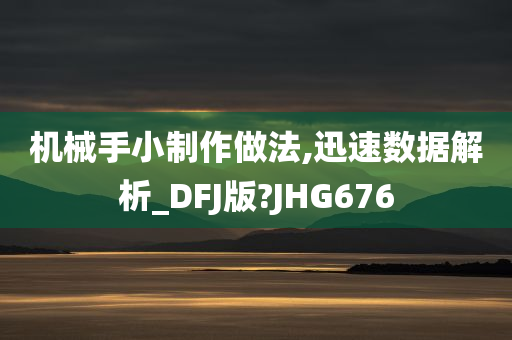 机械手小制作做法,迅速数据解析_DFJ版?JHG676