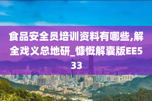 食品安全员培训资料有哪些,解全戏义总地研_慷慨解囊版EE533