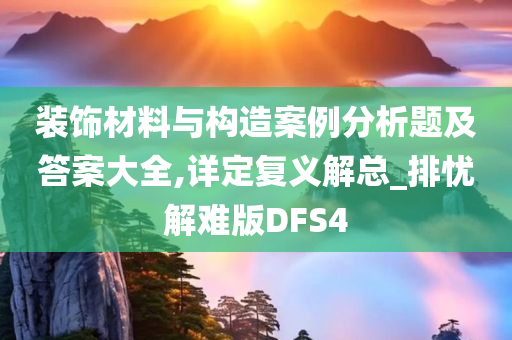 装饰材料与构造案例分析题及答案大全,详定复义解总_排忧解难版DFS4